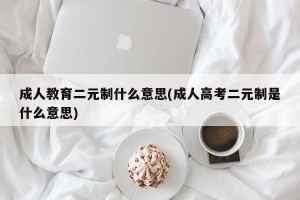成人教育二元制什么意思(成人高考二元制是什么意思)