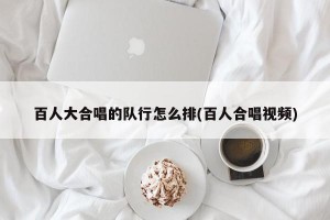 百人大合唱的队行怎么排(百人合唱视频)