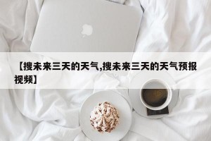 【搜未来三天的天气,搜未来三天的天气预报视频】