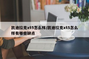 凯迪拉克xt5怎么样/凯迪拉克xt5怎么样有哪些缺点