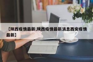 【陕西疫情最新,陕西疫情最新消息西安疫情最新】