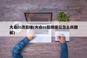 大众cc改后排(大众cc后排座位怎么拆图解)
