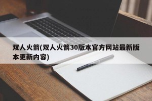 双人火箭(双人火箭30版本官方网站最新版本更新内容)
