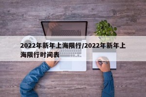 2022年新年上海限行/2022年新年上海限行时间表