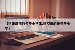 【抗击疫情的句子小学生,抗疫情的短句子小学】