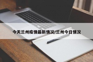 今天兰州疫情最新情况/兰州今日情况