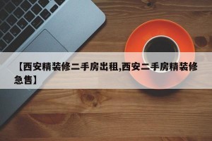 【西安精装修二手房出租,西安二手房精装修急售】
