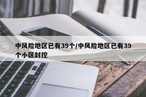 中风险地区已有39个/中风险地区已有39个小区封控