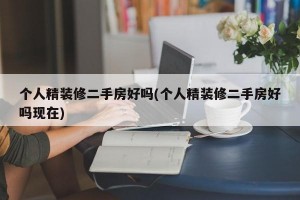 个人精装修二手房好吗(个人精装修二手房好吗现在)