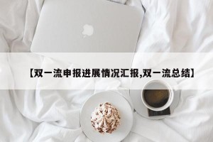 【双一流申报进展情况汇报,双一流总结】
