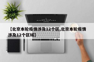 【北京本轮疫情涉及12个区,北京本轮疫情涉及12个区域】