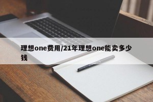 理想one费用/21年理想one能卖多少钱