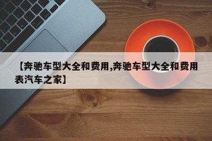 【奔驰车型大全和费用,奔驰车型大全和费用表汽车之家】