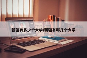 新疆有多少个大学/新疆有哪几个大学