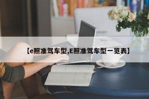 【e照准驾车型,E照准驾车型一览表】