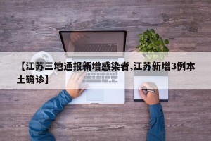 【江苏三地通报新增感染者,江苏新增3例本土确诊】