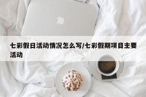 七彩假日活动情况怎么写/七彩假期项目主要活动