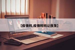 【疫情妈,疫情妈妈让我发】